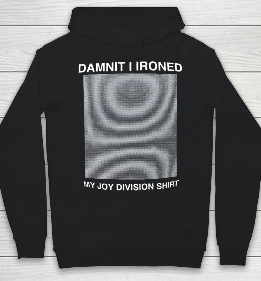 Damnit I ironed my joy division Hoodie