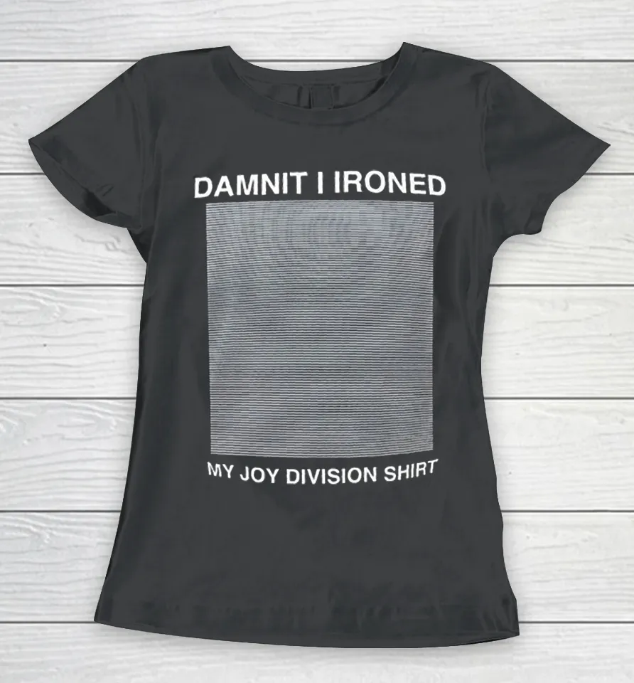 Damnit I ironed my joy division Women T Shirt