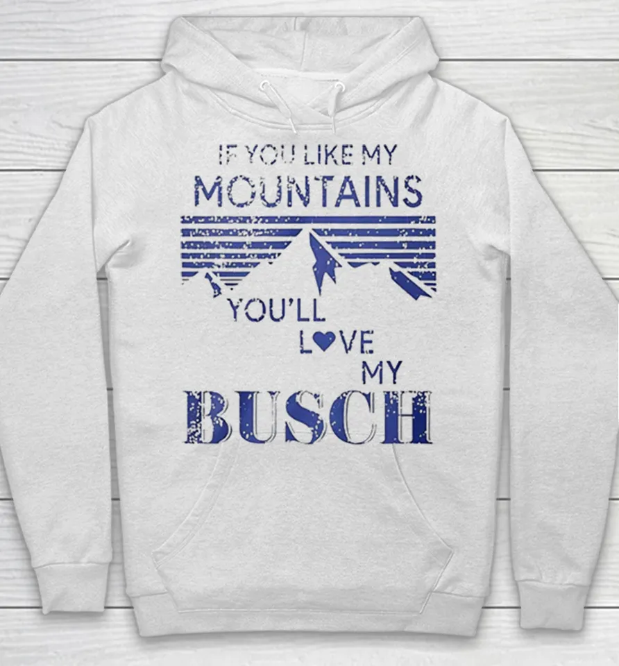 If You Like My Mountains You_ll Love My Busch Funny Beer Distressed Hoodie